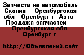 Запчасти на автомобиль“Скания“ - Оренбургская обл., Оренбург г. Авто » Продажа запчастей   . Оренбургская обл.,Оренбург г.